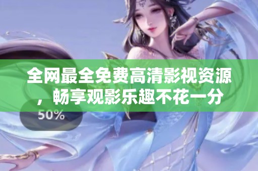全网最全免费高清影视资源，畅享观影乐趣不花一分
