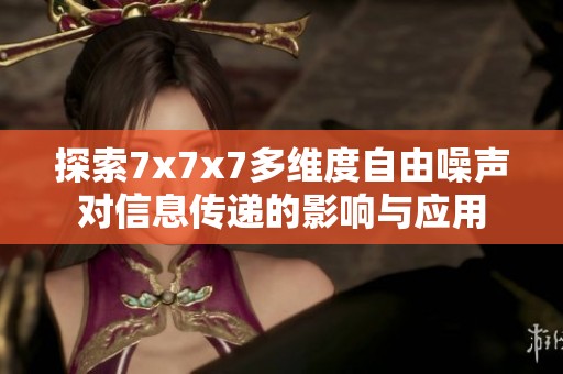 探索7x7x7多维度自由噪声对信息传递的影响与应用
