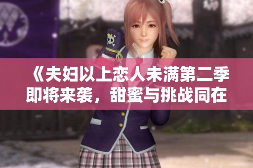 《夫妇以上恋人未满第二季即将来袭，甜蜜与挑战同在》