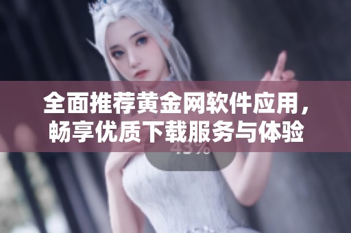 全面推荐黄金网软件应用，畅享优质下载服务与体验