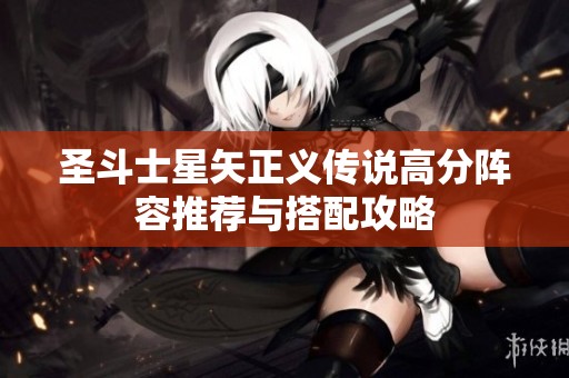 圣斗士星矢正义传说高分阵容推荐与搭配攻略