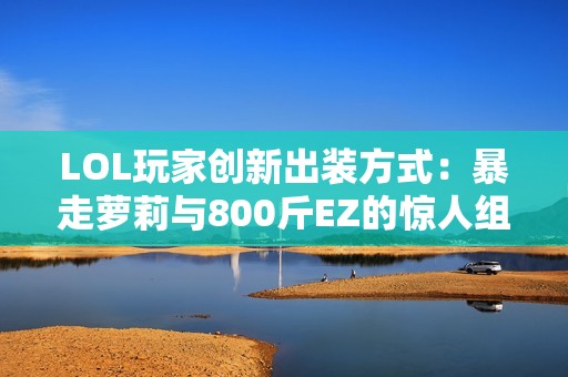 LOL玩家创新出装方式：暴走萝莉与800斤EZ的惊人组合