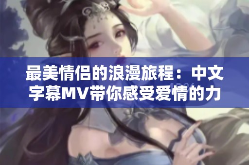 最美情侣的浪漫旅程：中文字幕MV带你感受爱情的力量
