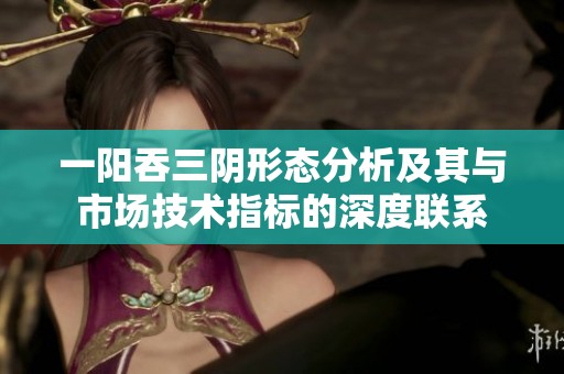 一阳吞三阴形态分析及其与市场技术指标的深度联系