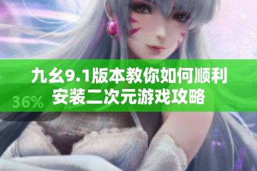 九幺9.1版本教你如何顺利安装二次元游戏攻略