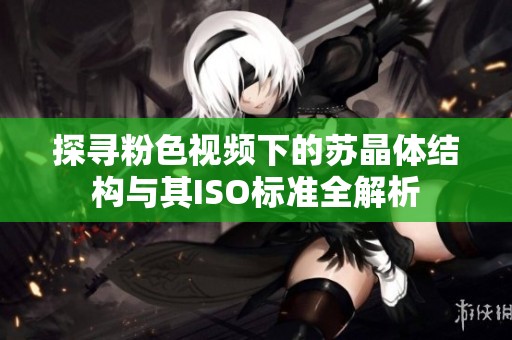 探寻粉色视频下的苏晶体结构与其ISO标准全解析