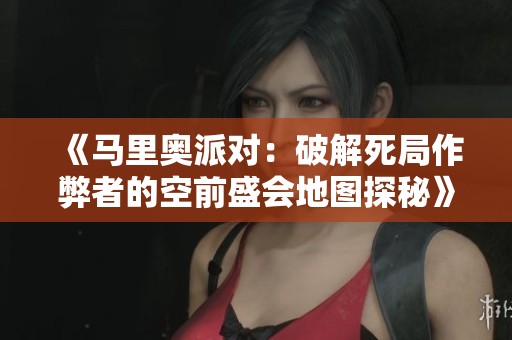 《马里奥派对：破解死局作弊者的空前盛会地图探秘》