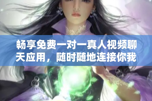 畅享免费一对一真人视频聊天应用，随时随地连接你我他