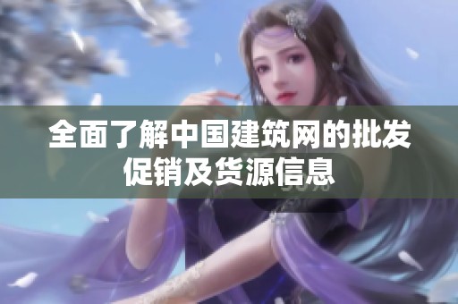 全面了解中国建筑网的批发促销及货源信息