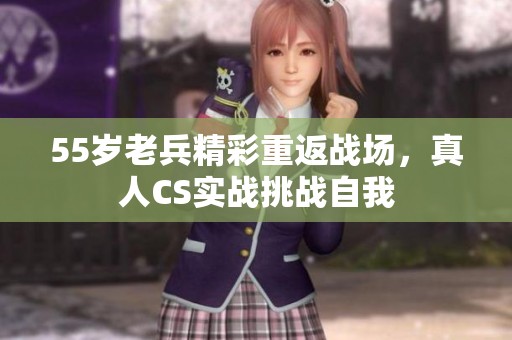 55岁老兵精彩重返战场，真人CS实战挑战自我