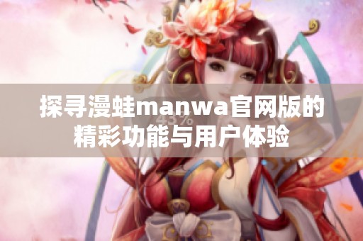 探寻漫蛙manwa官网版的精彩功能与用户体验