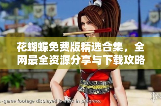 花蝴蝶免费版精选合集，全网最全资源分享与下载攻略