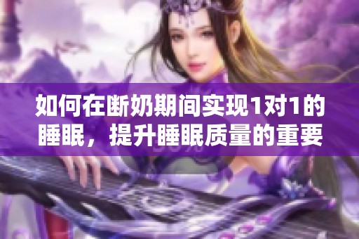 如何在断奶期间实现1对1的睡眠，提升睡眠质量的重要性