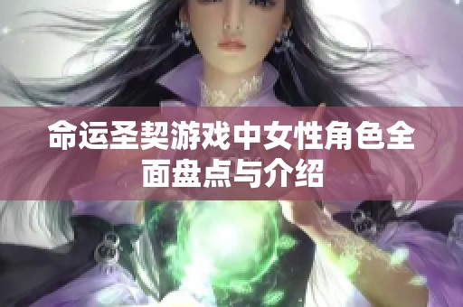 命运圣契游戏中女性角色全面盘点与介绍