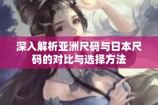 深入解析亚洲尺码与日本尺码的对比与选择方法