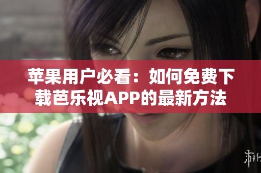 苹果用户必看：如何免费下载芭乐视APP的最新方法