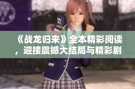 《战龙归来》全本精彩阅读，迎接震撼大结局与精彩剧情分析