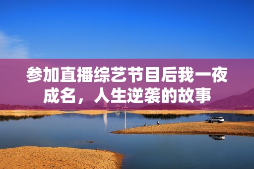 参加直播综艺节目后我一夜成名，人生逆袭的故事