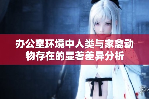 办公室环境中人类与家禽动物存在的显著差异分析