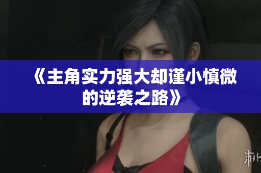 《主角实力强大却谨小慎微的逆袭之路》