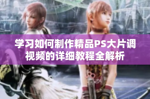 学习如何制作精品PS大片调视频的详细教程全解析