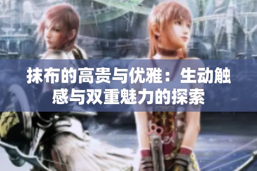 抹布的高贵与优雅：生动触感与双重魅力的探索