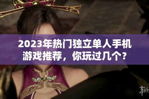 2023年热门独立单人手机游戏推荐，你玩过几个？