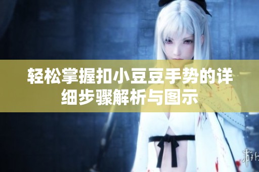 轻松掌握扣小豆豆手势的详细步骤解析与图示