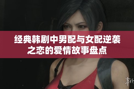 经典韩剧中男配与女配逆袭之恋的爱情故事盘点