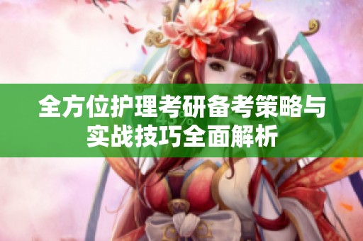 全方位护理考研备考策略与实战技巧全面解析