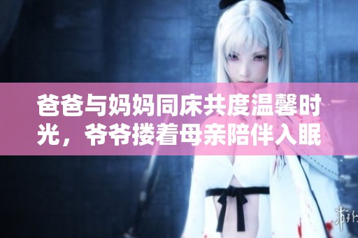 爸爸与妈妈同床共度温馨时光，爷爷搂着母亲陪伴入眠
