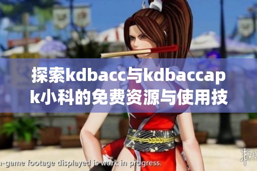 探索kdbacc与kdbaccapk小科的免费资源与使用技巧