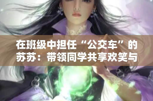 在班级中担任“公交车”的苏苏：带领同学共享欢笑与故事