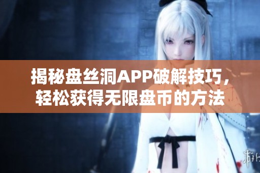 揭秘盘丝洞APP破解技巧，轻松获得无限盘币的方法