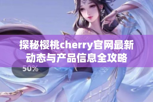 探秘樱桃cherry官网最新动态与产品信息全攻略