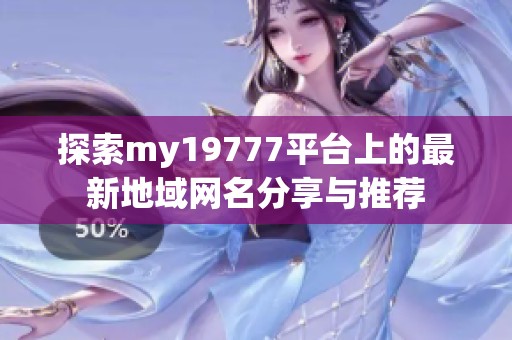 探索my19777平台上的最新地域网名分享与推荐