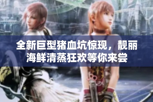 全新巨型猪血坑惊现，靓丽海鲜清蒸狂欢等你来尝