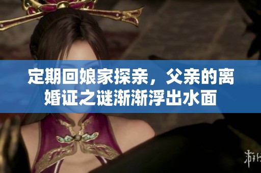 定期回娘家探亲，父亲的离婚证之谜渐渐浮出水面