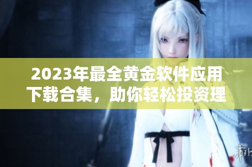 2023年最全黄金软件应用下载合集，助你轻松投资理财