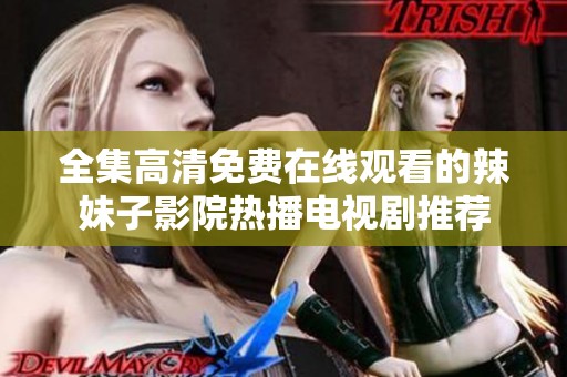 全集高清免费在线观看的辣妹子影院热播电视剧推荐