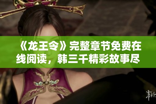 《龙王令》完整章节免费在线阅读，韩三千精彩故事尽在其中