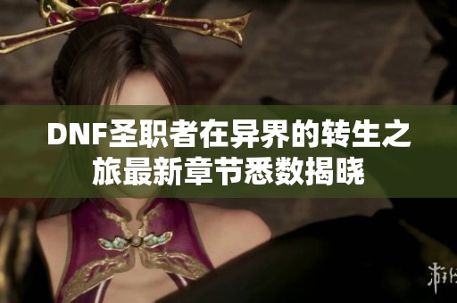 DNF圣职者在异界的转生之旅最新章节悉数揭晓