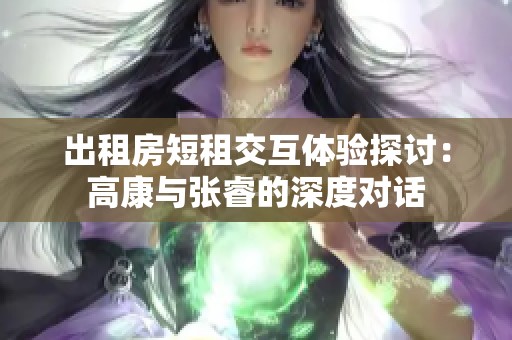 出租房短租交互体验探讨：高康与张睿的深度对话