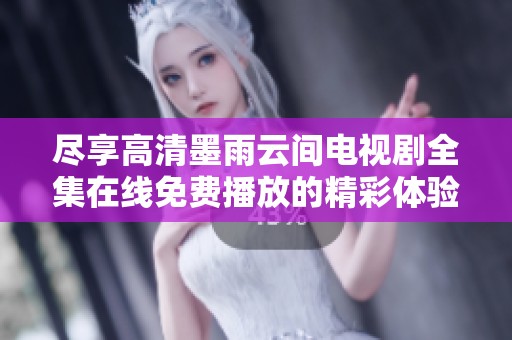 尽享高清墨雨云间电视剧全集在线免费播放的精彩体验