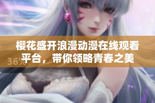 樱花盛开浪漫动漫在线观看平台，带你领略青春之美