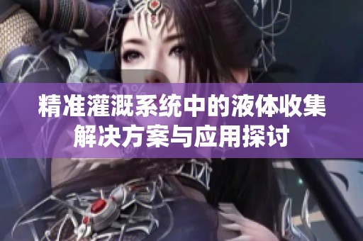 精准灌溉系统中的液体收集解决方案与应用探讨
