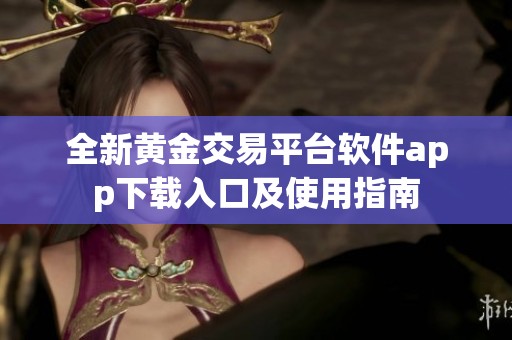 全新黄金交易平台软件app下载入口及使用指南