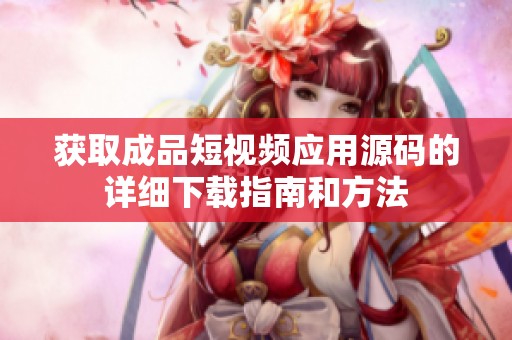 获取成品短视频应用源码的详细下载指南和方法