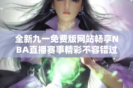 全新九一免费版网站畅享NBA直播赛事精彩不容错过