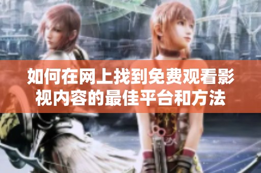 如何在网上找到免费观看影视内容的最佳平台和方法